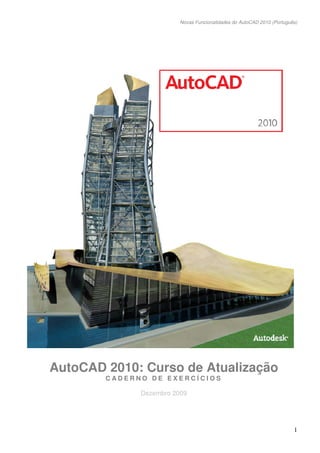 Novas Funcionalidades do AutoCAD 2010 (Português)
1
AutoCAD 2010: Curso de Atualização
C A D E R N O D E E X E R C Í C I O S
Dezembro 2009
 