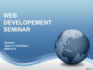 WEB
DEVELOPEMENT
SEMINAR
Speaker:
Jason V. Castellano
BSIS IV-A
 
