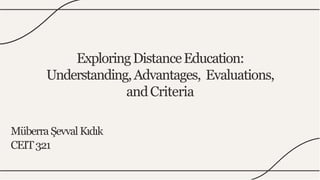 ExploringDistanceEducation:
Understanding,Advantages, Evaluations,
andCriteria
MüberraŞevvalKıdık
CEIT321
 