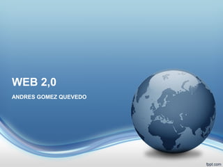 WEB 2,0
ANDRES GOMEZ QUEVEDO

 
