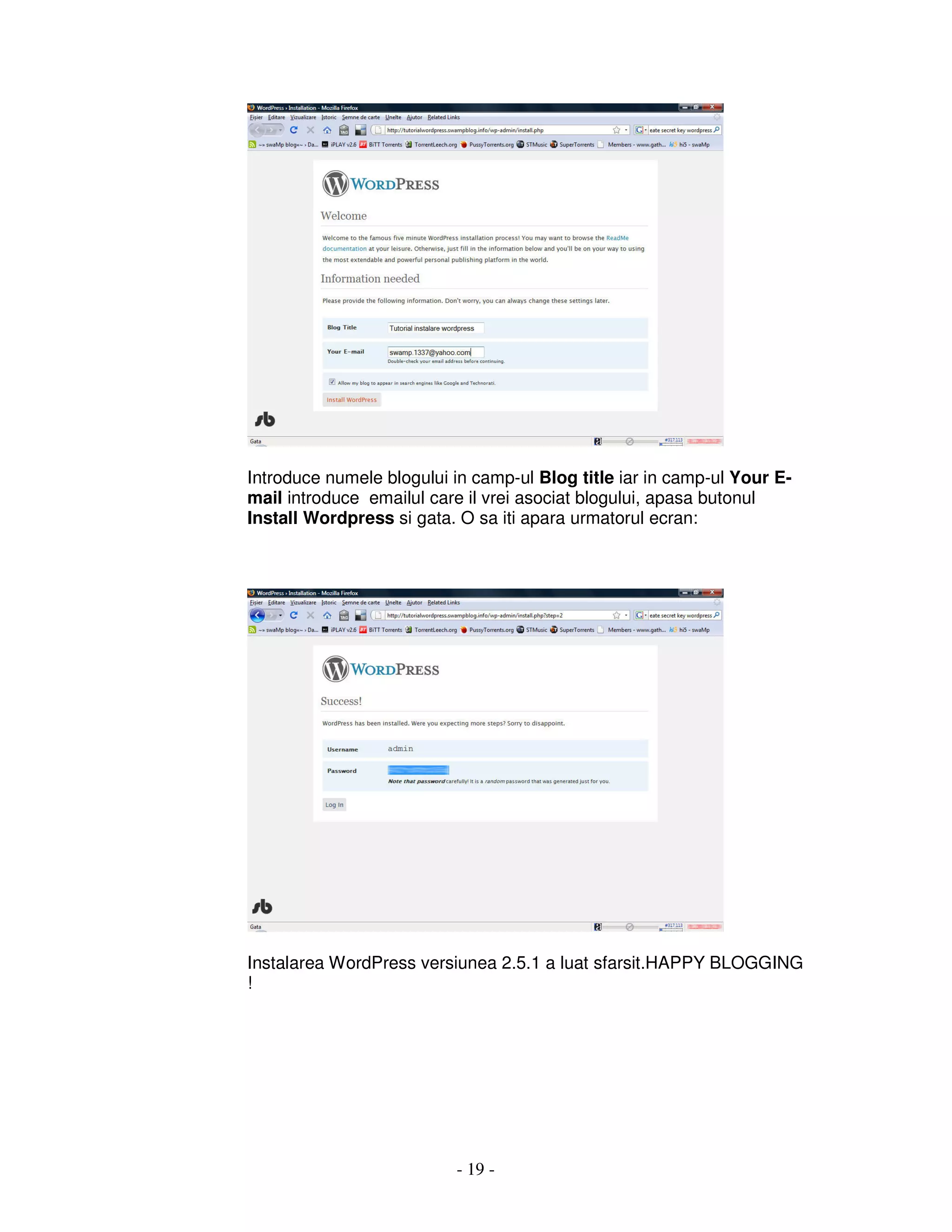 - 19 -
Introduce numele blogului in camp-ul Blog title iar in camp-ul Your E-
mail introduce emailul care il vrei asociat blogului, apasa butonul
Install Wordpress si gata. O sa iti apara urmatorul ecran:
Instalarea WordPress versiunea 2.5.1 a luat sfarsit.HAPPY BLOGGING
!
 