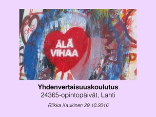 Yhdenvertaisuuskoulutus
24365-opintopäivät, Lahti
Riikka Kaukinen 29.10.2016
 