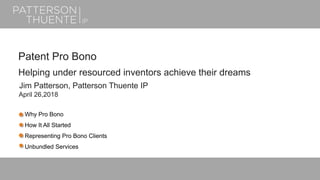 Why Pro Bono
How It All Started
Representing Pro Bono Clients
Unbundled Services
Patent Pro Bono
Helping under resourced inventors achieve their dreams
Jim Patterson, Patterson Thuente IP
April 26,2018
 