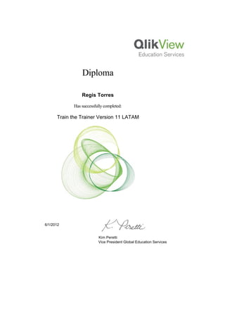  
  
Diploma
 
Regis Torres
Has successfully completed:
Train the Trainer Version 11 LATAM
 
6/1/2012
Kim Peretti
Vice President Global Education Services
 