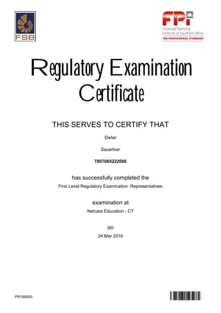 Regulatory Examination
Certificate
THIS SERVES TO CERTIFY THAT
Dieter
Sauerbier
7807065222086
has successfully completed the
First Level Regulatory Examination: Representatives
examination at
Netcare Education - CT
on
24 Mar 2016
PR188950
 
