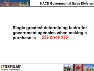 NACD Governmental Sales Division
Single greatest determining factor for
government agencies when making a
purchase is _______________.$$$ price $$$
 