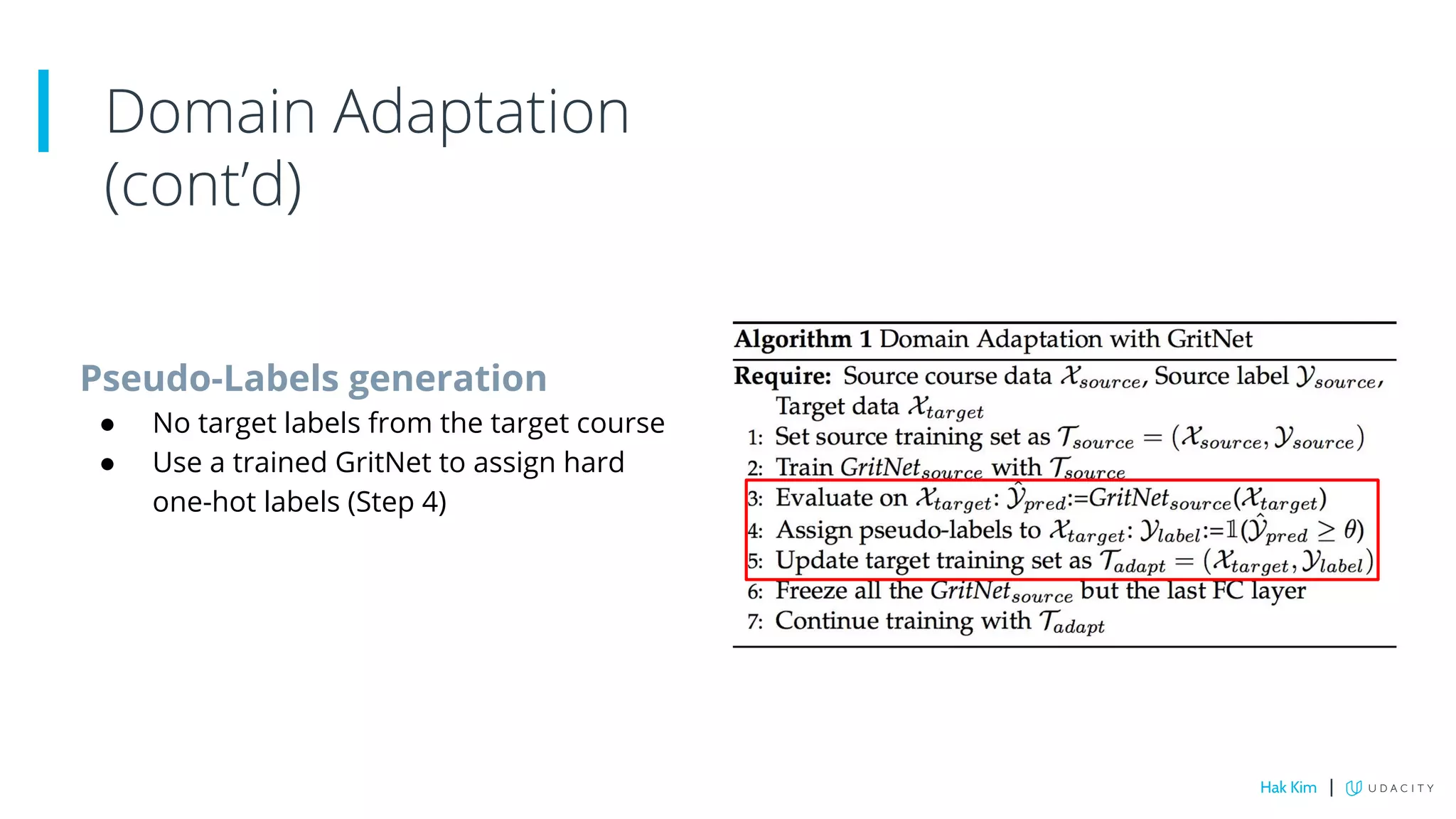 Pseudo-Labels generation
● No target labels from the target course
● Use a trained GritNet to assign hard
one-hot labels (Step 4)
Domain Adaptation
(cont’d)
Hak Kim |
 