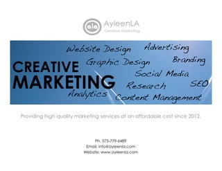 Providing high quality marketing services at an affordable cost since 2012.
Ph. 575-779-6489
Email: info@ayleenla.com
Website: www.ayleenla.com
 