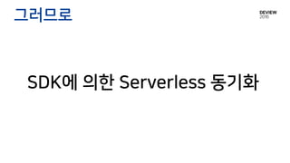 SDK에 의한 Serverless 동기화
그러므로
 