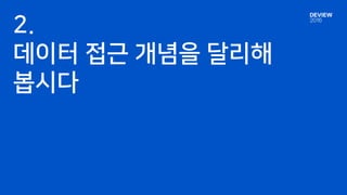 2.
데이터 접근 개념을 달리해
봅시다
 