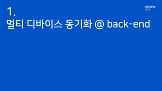 1.
멀티 디바이스 동기화 @ back-end
 