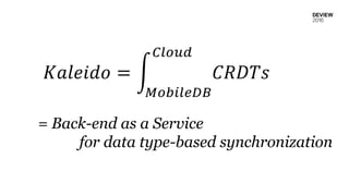 𝐾𝑎𝑙𝑒𝑖𝑑𝑜 = න
𝑀𝑜𝑏𝑖𝑙𝑒𝐷𝐵
𝐶𝑙𝑜𝑢𝑑
𝐶𝑅𝐷𝑇𝑠
= Back-end as a Service
for data type-based synchronization
 