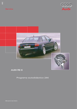 244



      Service.




                 AUDI RS 6


                            Programa autodidáctico 244




      Sólo para el uso interno
 