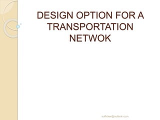 DESIGN OPTION FOR A
TRANSPORTATION
NETWOK
sulficker@outlook.com
 