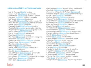 LISTA DE USUÁRIOS RECOMENDADOS II                          ‣ Pena Schmidt (@penas) produtor musical e informático
                                                           ‣ Petrobrás (@blogpetrobras) estatal brasileira
‣ Loja do Flamengo (@lojaﬂa) varejista                     ‣ Presidente da Républica de Portugal (@presidencia)
‣ Luciano Huck (@huckluciano) apresentador                 ‣ Professor Pasquale (@Prof_Pasquale) defensor da língua
‣ Luli Radfahrer (@radfahrer) publicitário e agitador      ‣ Rafael Ziggy (@rafaelziggy) publicitário
‣ Luis Nassif (@luisnassif) jornalista e blogueiro         ‣ Raﬁnha Bastos (@raﬁnhabastos) humorista
‣ Luiz Yassuda (@luizyassuda) publicitário                 ‣ Raphael Mendes (@bobagento) blogueiro
‣ Maestro Billy (@maestrobilly) produtor musical e DJ      ‣ Raquel Recuero (@raquelrecuero) pesquisadora da Web
‣ Mano Menezes (@manomenezes) técnico de futebol           ‣ Roberta Zouain (@rzouain) proﬁssional da Web
‣ Manoel Netto (@mnetto) blogueiro                         ‣ Rodrigo Fernandes (@jbanguela) blogueiro
‣ Manuela D’Avila (@deputadamanuela) política              ‣ Roger Moreira (@roxmo) roqueiro
‣ Marcelo Tas (@marcelotas) apresentador multimídia        ‣ Ronaldo Caiado (@deputadocaiado) político
‣ Marcelo Vitorino (@pergunteaourso) agitador e urso       ‣ Rosana Hermann (@rosana) comunicadora
‣ Marco Gomes (@marcogomes) nerd                           ‣ Rubinho Barrichello (@rubarrichello) corredor de F1
‣ Marcos Mion (@mionzera) apresentador                     ‣ Samantha Shiraishi (@samegui) jornalista e blogueira
‣ Maria Rita (@MROFICIAL) cantora                          ‣ Sandy (@Leah_Sandy) cantora
‣ Mari Moon (@marimoon) apresentadora e blogueira          ‣ Santos (@SFC_oﬁcial) time de futebol
‣ Marisa Toma (@ematoma) blogueira                         ‣ Sérgio Amadeu (@samadeu) sociólogo e ativista
‣ Maurício de Sousa (@mauriciodesousa) cartunista          ‣ Silvio Luiz (@silvioluiz) locutor esportivo
‣ Maurício Stycer (@mauriciostycer) jornalista             ‣ Silvio Meira (@srlm) cientista e ativista
‣ Michel Lent (@lent) publicitário                         ‣ Simone Villas Boas (@s1mone) geek
‣ Milton Jung (@miltonjung) radialista                     ‣ Soninha Francine (@soninhafrancine) política
‣ Nelson Piquet (@nelsonpiquet) corredor de F1             ‣ Tecnisa (@tecnisa) construtora
‣ Neto (@neto) publicitário                                ‣ Tessália Serighelli (@twittess) musa da tuitosfera
‣ Nick Ellis (@nickellis) blogueiro e nerd                 ‣ Tiago Dória (@tdoria) jornalista e blogueiro
‣ Otávio Mesquita (@otaviomesquita) apresentador           ‣ Thais Pontes (@thaispontes) jornalista e blogueira
‣ Paulo Coelho (@paulocoelho) escritor                     ‣ Thiago Mobilon (@mobilon) blogueiro geek
‣ Paulo Querido (@pauloquerido) jornalista de tecnologia   ‣ Vanessa Ruiz (@vanessaruiz) repórter e radialista
‣ Paulo Teixeira (@pauloteixeira13) político               ‣ Veja (@veja) semanario brasileiro
‣ Pedro Doria (@pedrodoria) jornalista                     ‣ Wagner Martins (@mrmanson) blogueiro e publicitário

                                                                                                                 105
 