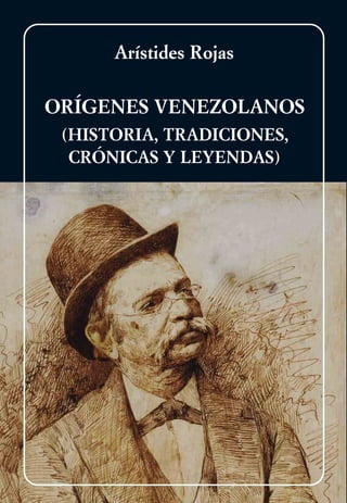 Arístides Rojas

ORÍGENES VENEZOLANOS
 (HISTORIA, TRADICIONES,
  CRÓNICAS Y LEYENDAS)
 