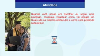 Atividade
Quando você pensa em escolher ou seguir uma
profissão, consegue visualizar como vai chegar lá?
Quais são os maiores obstáculos e como você pretende
superá-los?
Elaborado especialmente para o CMSP.
Ronny
Sison/Unsplash
Imagem: PowerPoint
 