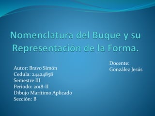 Autor: Bravo Simón
Cedula: 24424858
Semestre III
Periodo: 2018-II
Dibujo Marítimo Aplicado
Sección: B
Docente:
González Jesús
 