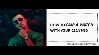 HOW TO PAIR A WATCH
WITH YOUR CLOTHES
 