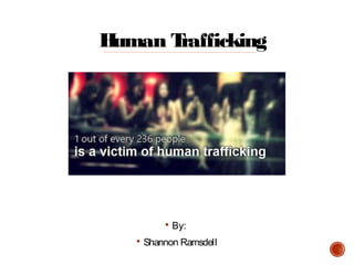 Human Trafficking
§ By:
§ Shannon Ramsdell
 