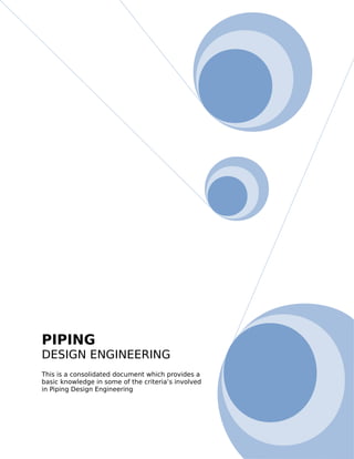 PIPING
DESIGN ENGINEERING
This is a consolidated document which provides a
basic knowledge in some of the criteria’s involved
in Piping Design Engineering
 