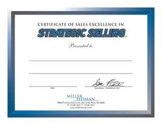 Sam Reese - President & CEO
CERTIFICATE OF SALES EXCELLENCE IN
10509 Professional Circle, Ste. #100, Reno, NV 89521
P: 775 827 4411 F: 775 827 5517
www.millerheiman.com
Presented to
Date
STRATEGIC SELLINGSTRATEGIC SELLING
Stephen Cannoo
Account Manager
10/03/2013
 