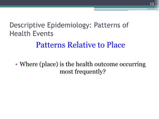 Descriptive Epidemiology: Patterns of
Health Events
Patterns Relative to Place
• Where (place) is the health outcome occurring
most frequently?
13
 