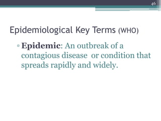 Epidemiological Key Terms (WHO)
▫ Epidemic: An outbreak of a
contagious disease or condition that
spreads rapidly and widely.
46
 