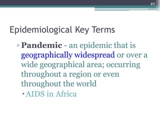 Epidemiological Key Terms
▫ Pandemic - an epidemic that is
geographically widespread or over a
wide geographical area; occurring
throughout a region or even
throughout the world
AIDS in Africa
49
 