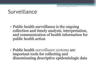 79
• Public health surveillance is the ongoing
collection and timely analysis, interpretation,
and communication of health information for
public health action
• Public health surveillance systems are
important tools for collecting and
disseminating descriptive epidemiologic data
Surveillance
 