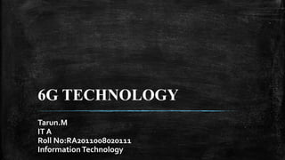 6G TECHNOLOGY
Tarun.M
IT A
Roll No:RA2011008020111
InformationTechnology
 