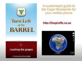 A customised guide to the Cape Winelands for your mobile phone © Turn left at the giraffe™. All rights reserved. 2009 http://thegiraffe.co.za 