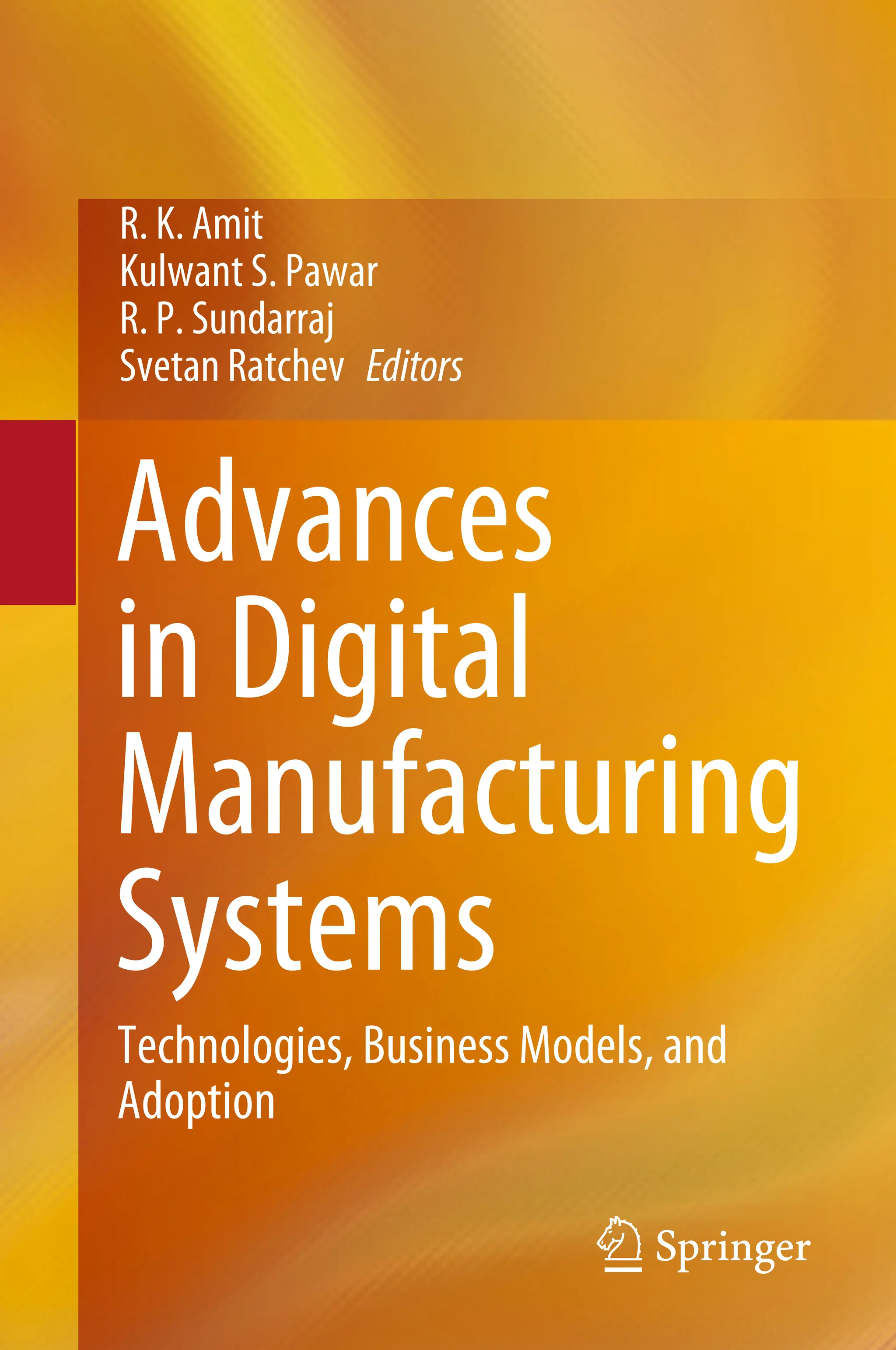 R. K. Amit
Kulwant S. Pawar
R. P. Sundarraj
Svetan Ratchev Editors
Advances
in Digital
Manufacturing
Systems
Technologies, Business Models, and
Adoption
 
