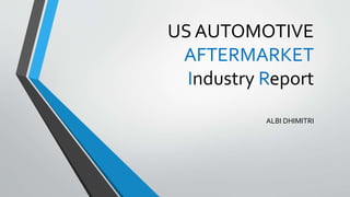 US AUTOMOTIVE
AFTERMARKET
Industry Report
ALBI DHIMITRI
 