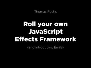 Thomas Fuchs



   Roll your own
    JavaScript
Effects Framework
   (and introducing Émile)
 