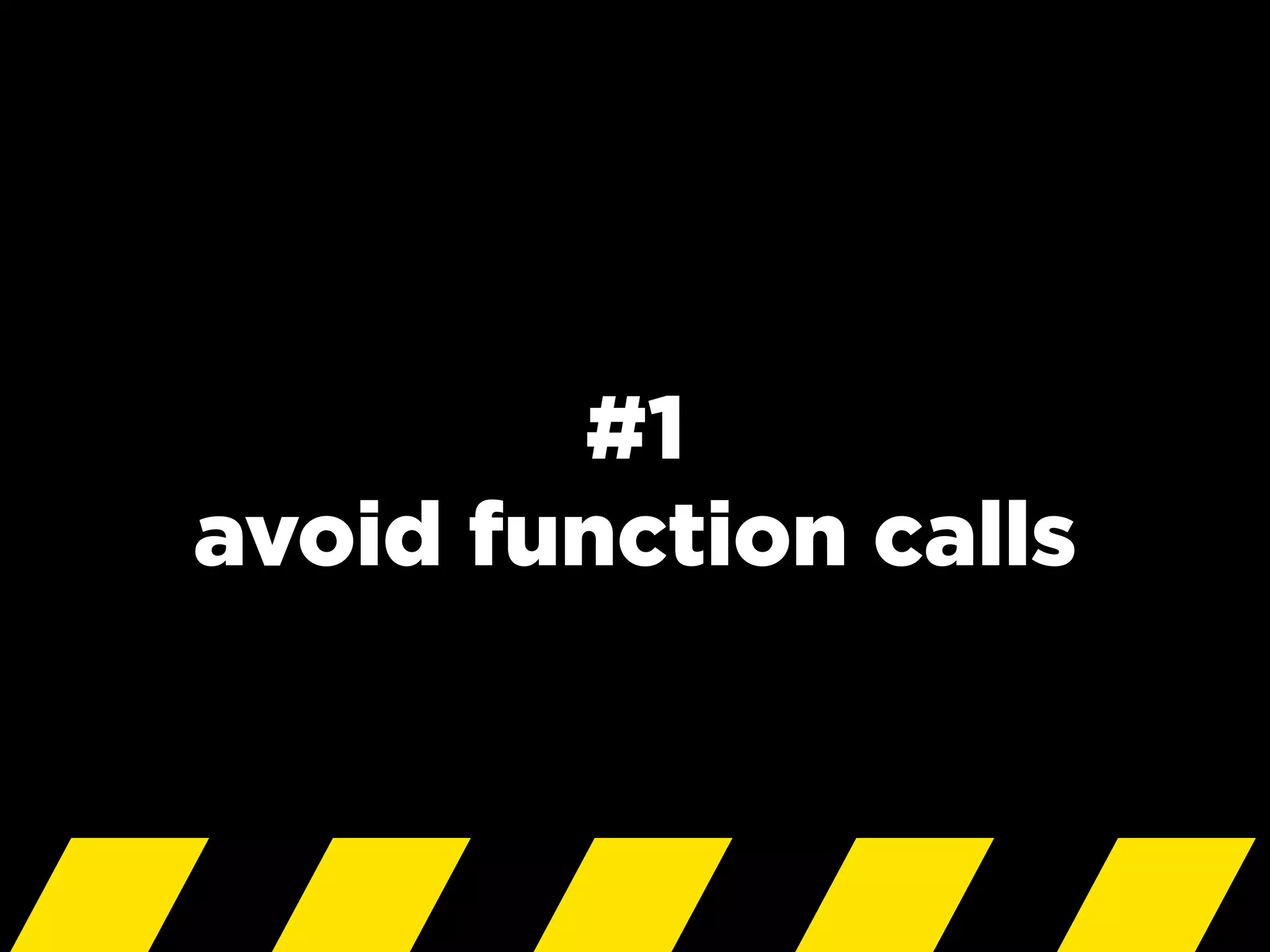 #1
avoid function calls
 