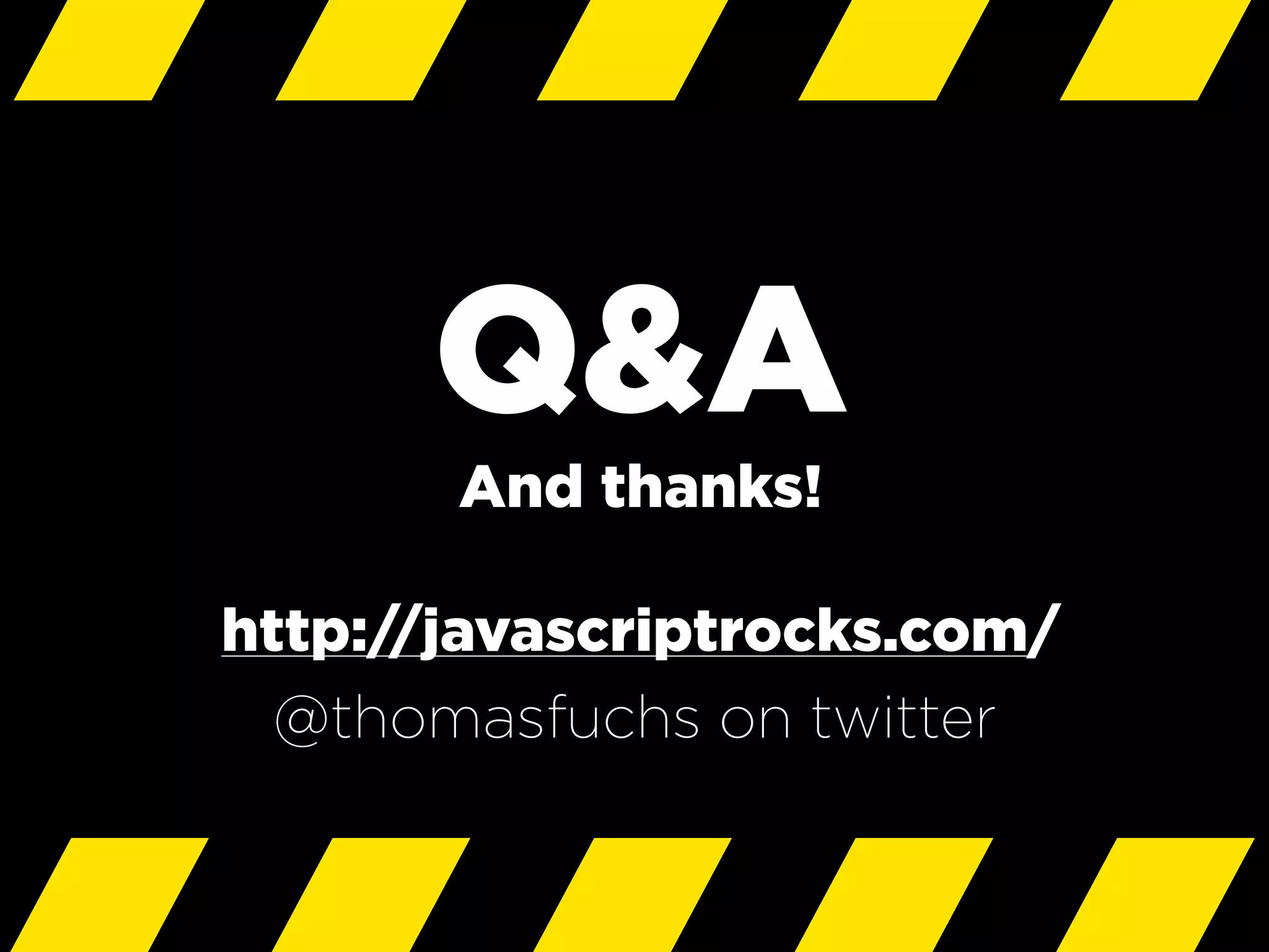 Q&A
And thanks!
http://javascriptrocks.com/
@thomasfuchs on twitter
 