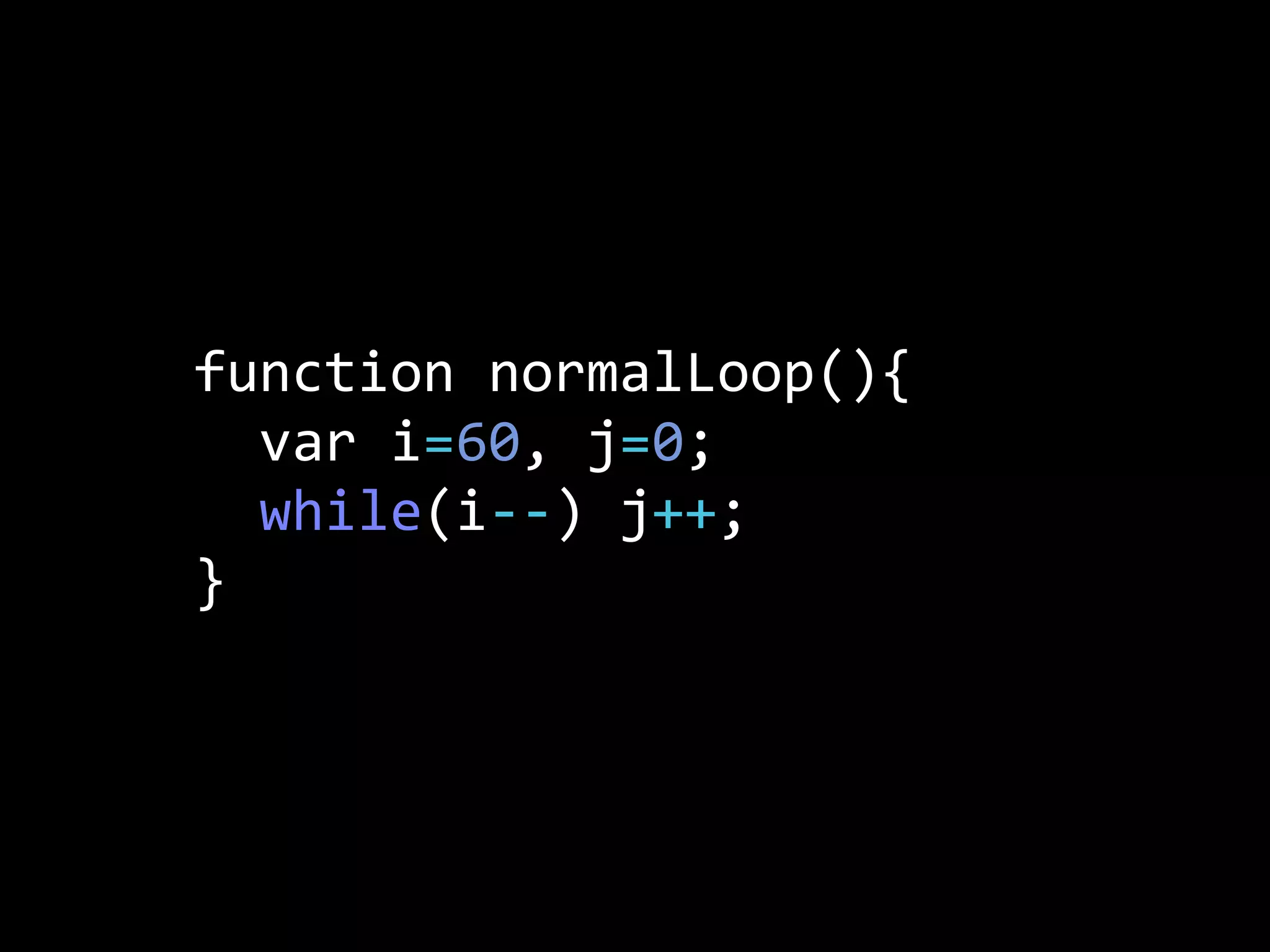 function  normalLoop(){
    var  i=60,  j=0;
    while(i-­‐-­‐)  j++;
}
 