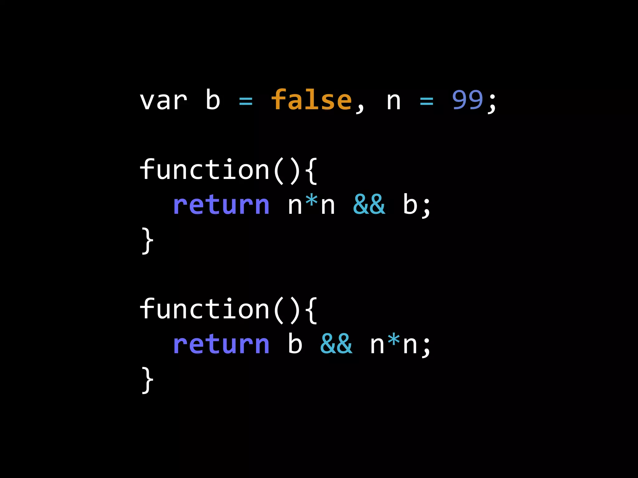 var  b  =  false,  n  =  99;
function(){
    return  n*n  &&  b;
}
function(){
    return  b  &&  n*n;
}
 