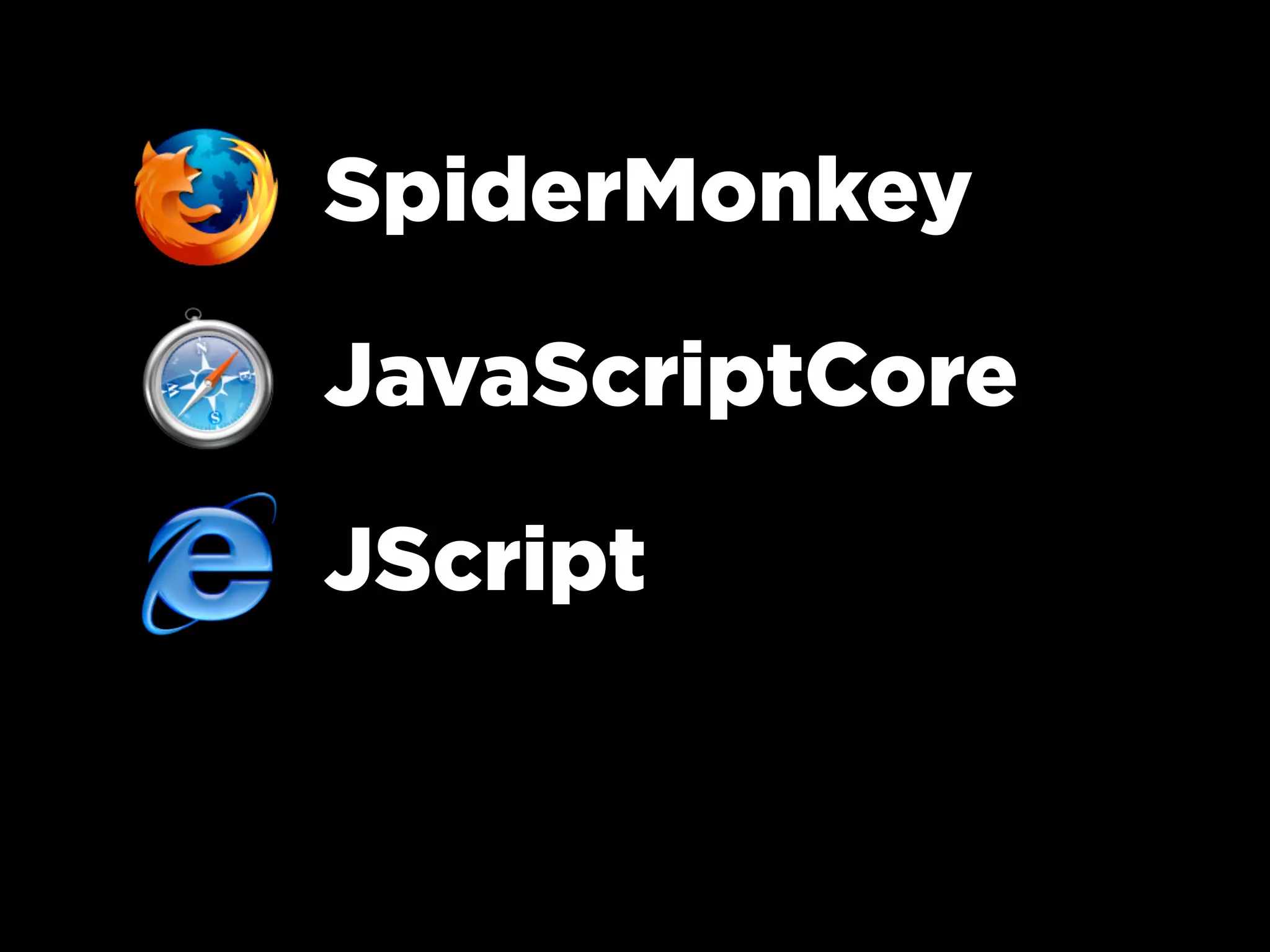 SpiderMonkey
JavaScriptCore
JScript
 