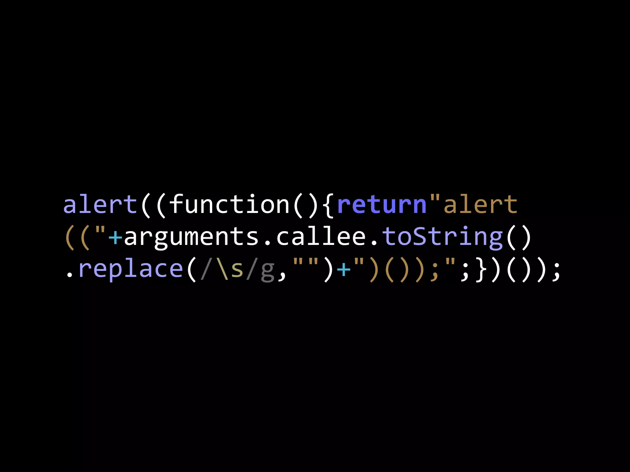 alert((function(){return"alert
(("+arguments.callee.toString()
.replace(/s/g,"")+")());";})());
 