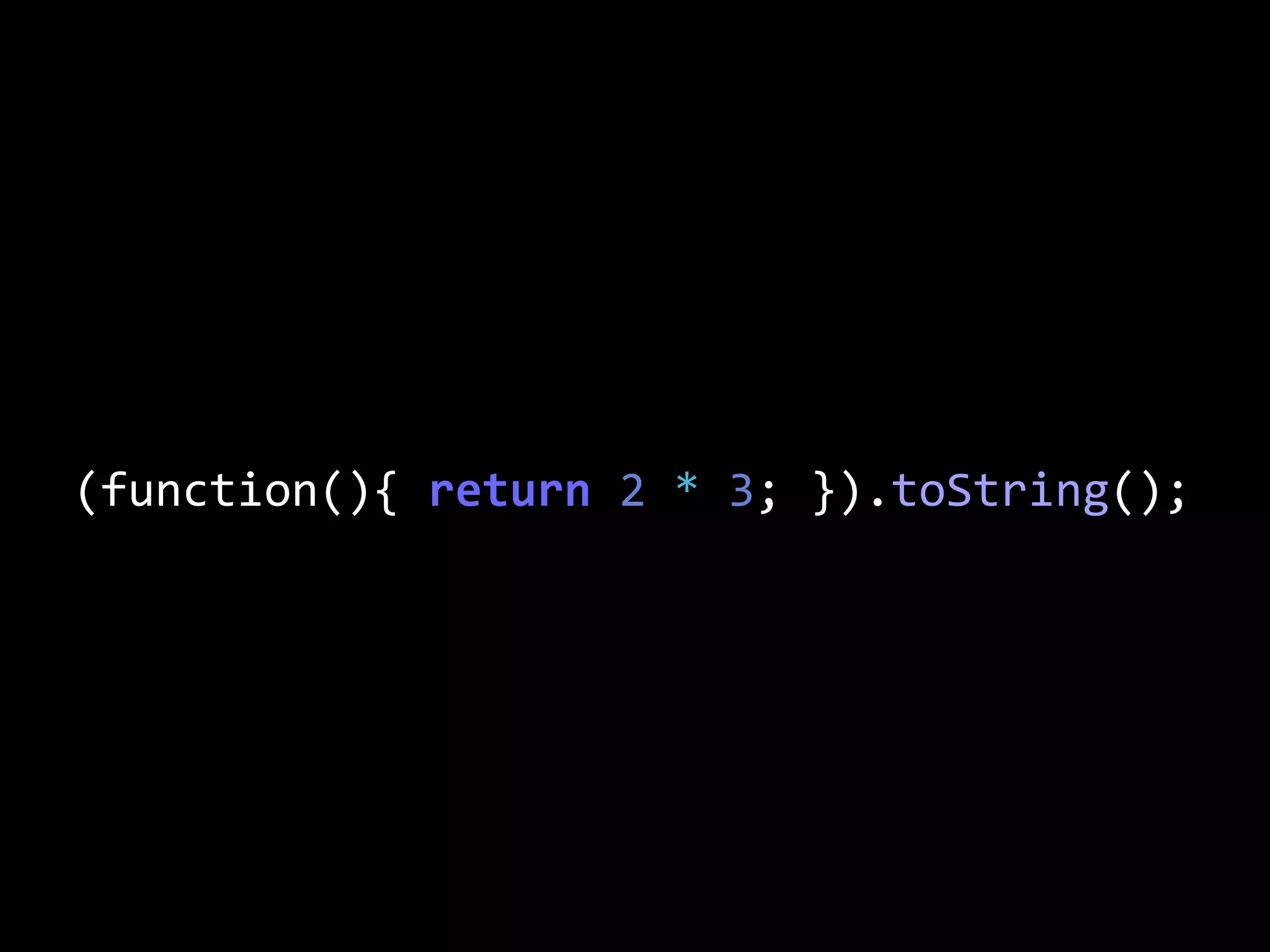 (function(){  return  2  *  3;  }).toString();
 