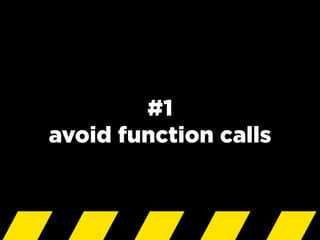 #1
avoid function calls
 
