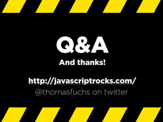 Q&A
And thanks!
http://javascriptrocks.com/
@thomasfuchs on twitter
 