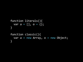 function  literals(){
    var  a  =  [],  o  =  {};
}
function  classic(){
    var  a  =  new  Array,  o  =  new  Object;
}
 