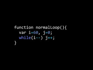 function  normalLoop(){
    var  i=60,  j=0;
    while(i-­‐-­‐)  j++;
}
 