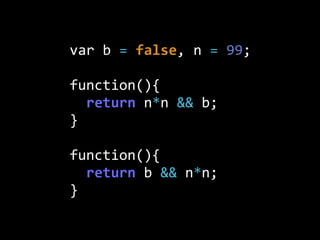 var  b  =  false,  n  =  99;
function(){
    return  n*n  &&  b;
}
function(){
    return  b  &&  n*n;
}
 