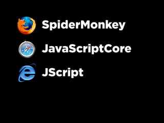 SpiderMonkey
JavaScriptCore
JScript
 