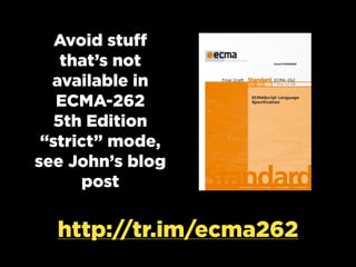 Avoid stuff
that’s not
available in
ECMA-262
5th Edition
“strict” mode,
see John’s blog
post
http://tr.im/ecma262
 