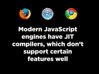 Modern JavaScript
engines have JIT
compilers, which don’t
support certain
features well
 